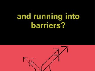 and running into barriers? 