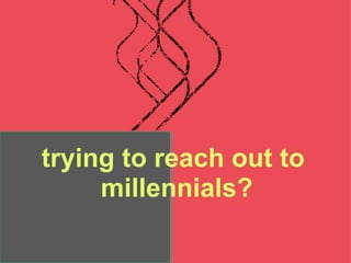 trying to reach out to  millennials? 