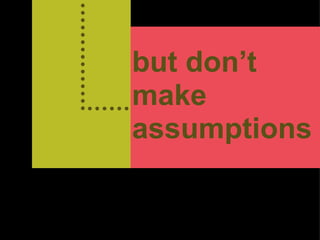 but don’t  make assumptions 
