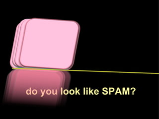 do you look like SPAM? 