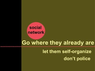 social  network Go where they already are let them self-organize don’t police 