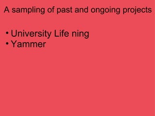A sampling of past and ongoing projects University Life ning Yammer 