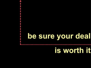 be sure your deal is worth it 
