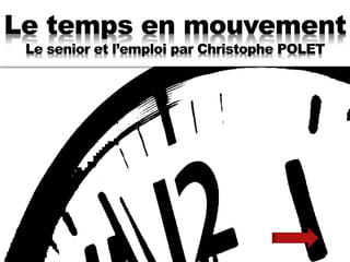 Le temps en mouvement
Le senior et l’emploi par Christophe POLET
 