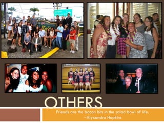 OTHERS Friends are the bacon bits in the salad bowl of life. ~Alyxandra Hopkins 