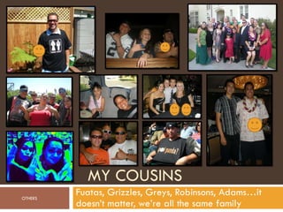 MY COUSINS Fuatas, Grizzles, Greys, Robinsons, Adams…it doesn’t matter, we’re all the same family OTHERS 