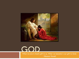 GOD What we are is God's gift to us. What we become is our gift to God. ~Eleanor Powell 