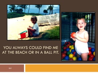 YOU ALWAYS COULD FIND ME AT THE BEACH OR IN A BALL PIT. SELF 