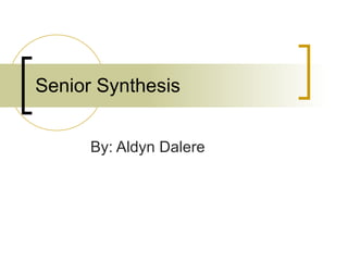 Senior Synthesis By: Aldyn Dalere 