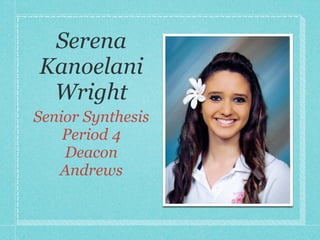 Serena
Kanoelani
 Wright
Senior Synthesis
    Period 4
    Deacon
   Andrews
 