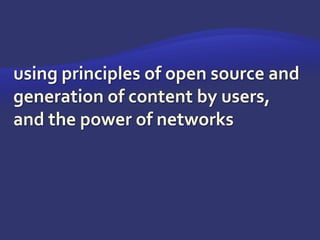 using principles of open source and generation of content by users, and the power of networks
