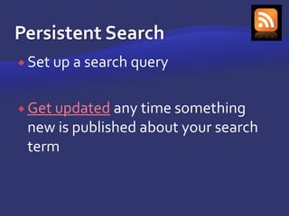 Persistent SearchSet up a search queryGet updated any time something new is published about your search term