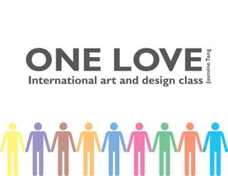 ONE LOVE



                                     Jasmine Tang
International art and design class
 