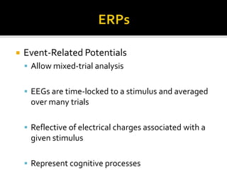 ERPsEvent-Related PotentialsAllow mixed-trial analysisEEGs are time-locked to a stimulus and averaged over many trialsReflective of electrical charges associated with a given stimulusRepresent cognitive processes