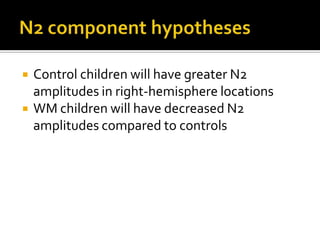N2 component hypothesesControl children will have greater N2 amplitudes in right-hemisphere locationsWM children will have decreased N2 amplitudes compared to controls