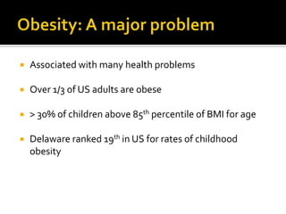 Obesity: A major problemAssociated with many health problemsOver 1/3 of US adults are obese> 30% of children above 85th percentile of BMI for ageDelaware ranked 19th in US for rates of childhood obesity