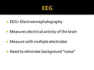EEGEEG= ElectroencephalographyMeasures electrical activity of the brainMeasure with multiple electrodesNeed to eliminate background “noise”