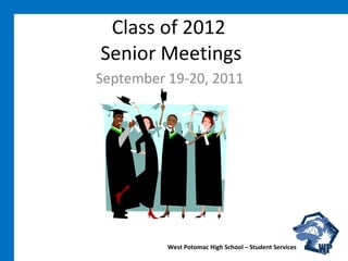 Class of 2012  Senior Meetings September 19-20, 2011 West Potomac High School – Student Services 