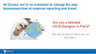 1
At Concur, we’re on a mission to change the way
businesses look at expense reporting and travel.
Are you a talented
UX/UI Designer in Paris?
We would love to have you on
the team...
 
