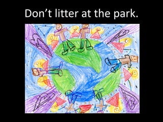 Don’t litter at the park.
 