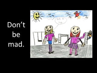 Don’t
 be
mad.
 
