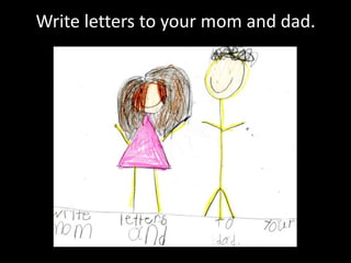 Write letters to your mom and dad.
 