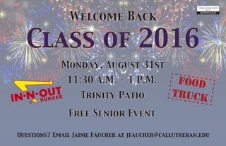 11:30 A.M. - 1 P.M.
Free Senior Event
Trinity Patio
Monday, August 31st
Questions? Email Jaime Faucher at jfaucher@callutheran.edu
Welcome Back
Class of 2016
Food
Truck
 