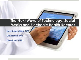 The Next Wave of Technology: Social
   Media and Electronic Health Records
John Sharp, MSSA. PMP

Cleveland Clinic

Cleveland, Ohio
 