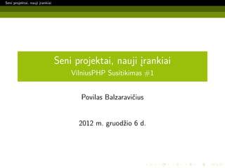 Seni projektai, nauji įrankiai




                                 Seni projektai, nauji įrankiai
                                     VilniusPHP Susitikimas #1


                                        Povilas Balzaravičius


                                       2012 m. gruodžio 6 d.
 