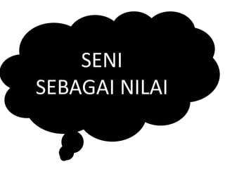 SENI
SEBAGAI NILAI
 