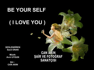 SESLENDİREN Sacit ONAN Müzik: Avni UYGUN Şiir :  CAN AKIN BE YOUR SELF  ( I LOVE YOU ) CAN AKIN ŞAİR VE FOTOĞRAF SANATÇISI 