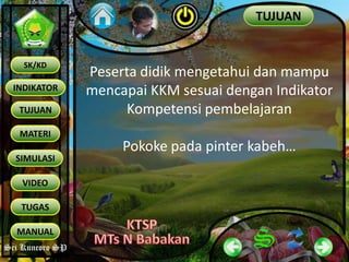 Sri Kuncoro SP
INDIKATOR
TUJUAN
MATERI
SK/KD
SIMULASI
VIDEO
TUGAS
MANUAL
Sri Kuncoro SP
TUJUAN
Peserta didik mengetahui dan mampu
mencapai KKM sesuai dengan Indikator
Kompetensi pembelajaran
Pokoke pada pinter kabeh…
 