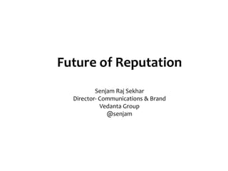 Future of Reputation
          Senjam Raj Sekhar
  Director- Communications & Brand
            Vedanta Group
              @senjam
 