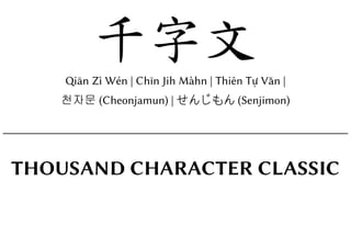 千字文
Qiān Zì Wén
Chīn Jih Màhn
Thiên Tự Văn
천자문 (Cheonjamun)
せんじもん (Senjimon)
ousand Character Classical
1
 