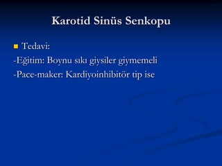 Karotid Sinüs Senkopu
 Tedavi:
-Eğitim: Boynu sıkı giysiler giymemeli
-Pace-maker: Kardiyoinhibitör tip ise
 