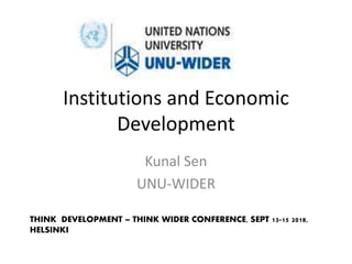 Institutions and Economic
Development
Kunal Sen
UNU-WIDER
THINK DEVELOPMENT – THINK WIDER CONFERENCE, SEPT 13-15 2018,
HELSINKI
 