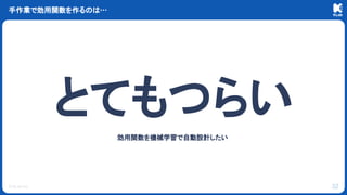 © KLab Inc.
手作業で効用関数を作るのは…
32
とてもつらい
効用関数を機械学習で自動設計したい
 