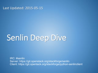 Senlin Deep Dive
Last Updated: 2015-05-15
IRC: #senlin
Server: https://git.openstack.org/stackforge/senlin
Client: https://git.opentack.org/stackforge/python-senlinclient
 