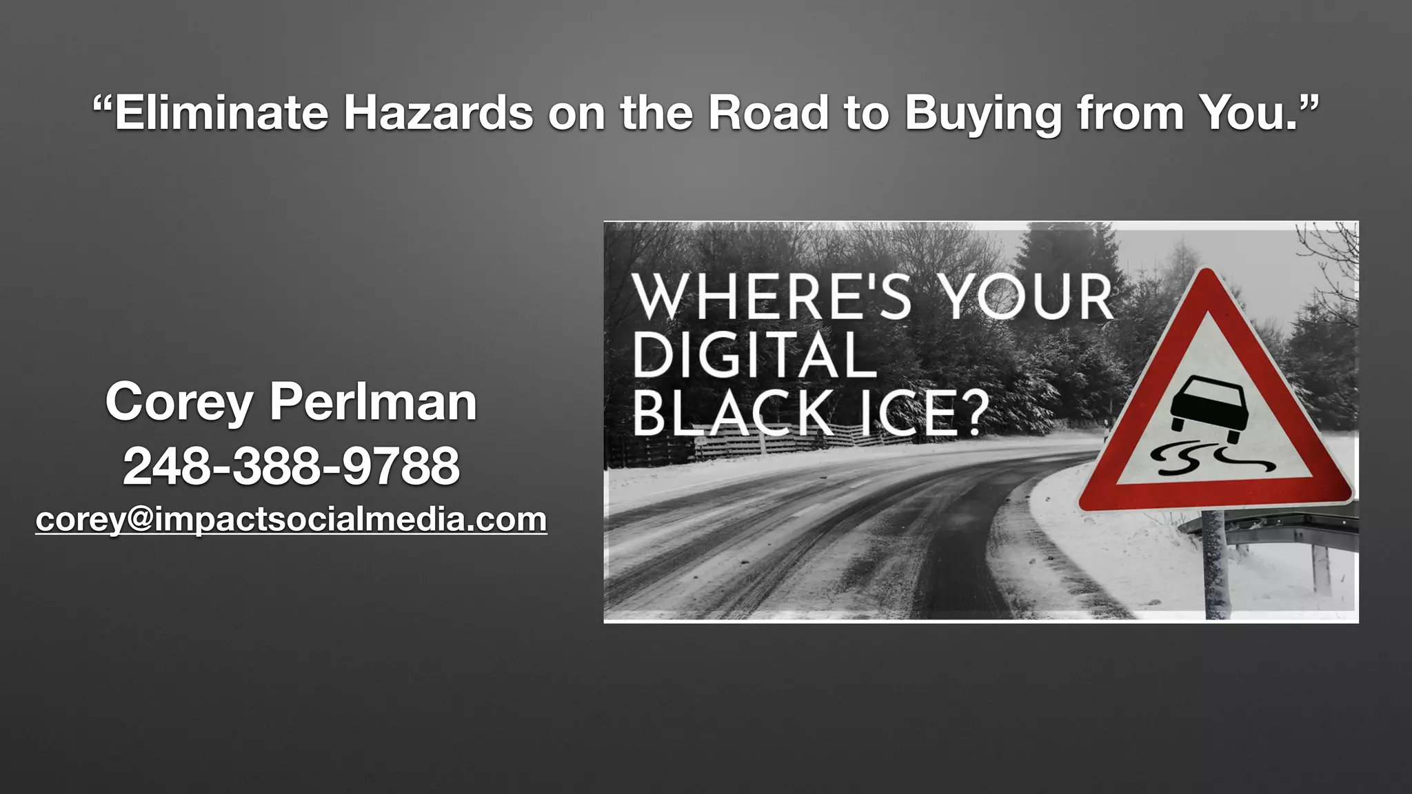 Corey Perlman
248-388-9788
corey@impactsocialmedia.com
“Eliminate Hazards on the Road to Buying from You.”