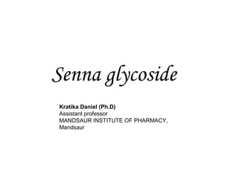 Senna glycoside
Kratika Daniel (Ph.D)
Assistant professor
MANDSAUR INSTITUTE OF PHARMACY,
Mandsaur
 