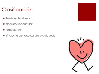 Clasificación
 Bradicardia sinusal
 Bloqueo sinoaricular
 Paro sinusal
 Síndrome de taquicardia bradicardia

 