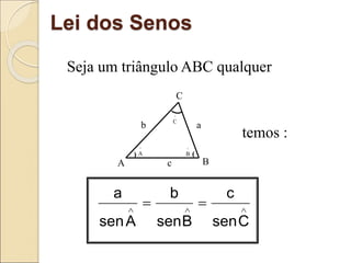 Lei dos Senos
Seja um triângulo ABC qualquer
temos :





C
sen
c
B
sen
b
A
sen
a
) (
^
A
^
C
^
B
A B
C
a
c
b
 