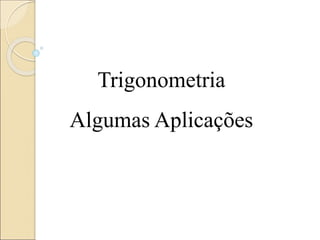 Trigonometria
Algumas Aplicações
 