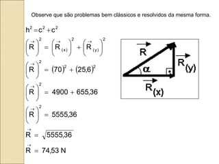    
N
53
,
74
R
36
,
5555
R
36
,
5555
R
36
,
655
4900
R
6
,
25
70
R
R
R
R
c
c
h
2
2
2
2
2
2
)
y
(
2
)
x
(
2
2
2
2























































Observe que são problemas bem clássicos e resolvidos da mesma forma.
 