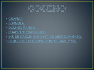 • GRÁFICA.
• FÓRMULA.
• DOMINIO-RANGO.
• CUADRANTES-PERIODO.
• INT. DE CRECIMIENTO-INT. DE DECRECIMIENTO.
• CEROS DE LA FUNCIÓN-PUNTOS MAX. Y MIN.