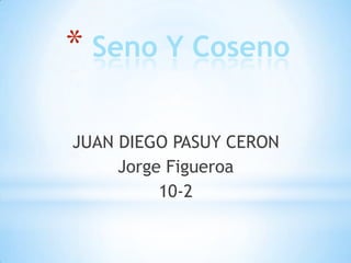* Seno Y Coseno
JUAN DIEGO PASUY CERON
10-2
 