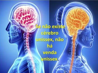 Se não existe
cérebro
unissex, não
há
venda
unissex.
 