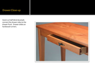 Drawer Close-upHand-cut half-blind dovetails connect the drawer sides to the drawer front.  Drawer slides on hardwood runners.