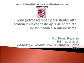 Dra. Reyna Payamps
RII-Imagenologia
Radiology: Volume 259: Number 3—June
2011
Centro de Educación Medica de Amistad Dominico-Japonesa
(CEMADOJA)
 