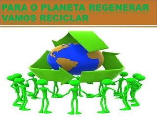 Para o planeta regenerar    vamos reciclar 